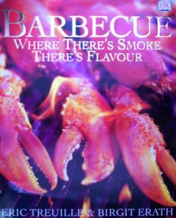 Barbecue: Where There's Smoke, There's Flavour by Eric Treuille & Birgit Erath