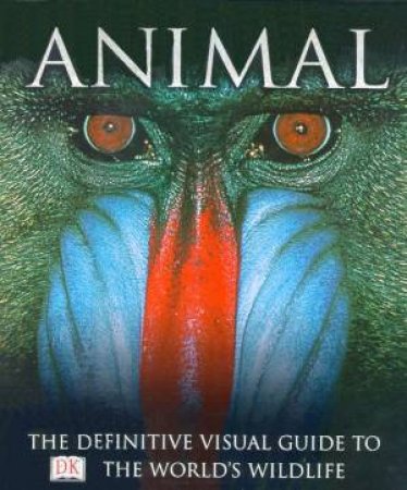 Animal: The Definitive Visual Guide To The World's Wildlife by David Burnie