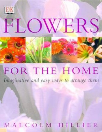 Flowers For The Home: Imaginative And Easy Ways To Arrange Them by Kindersley Dorling
