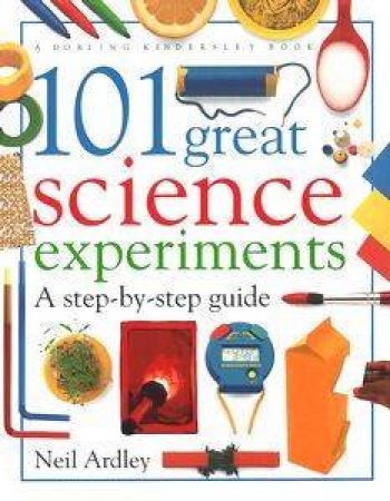 101 Great Science Experiments: A Step-By-Step Guide by Neil Ardley