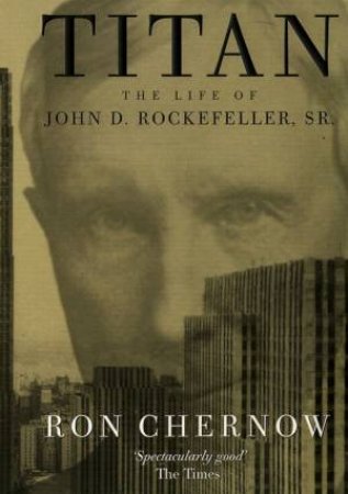 Titan: The Life Of John D Rockefeller Snr by Ron Chernow