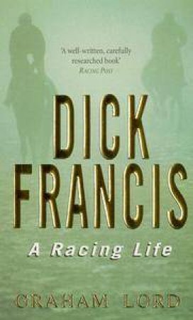 Dick Francis: A Racing Life by Graham Lord