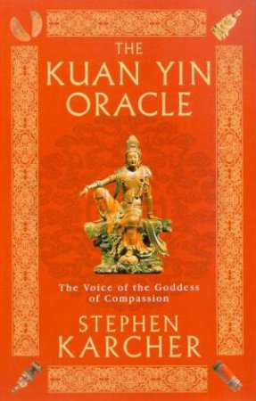 The Kuan Yin Oracle: The Voice Of The Goddess Of Compassion by Stephen Karcher