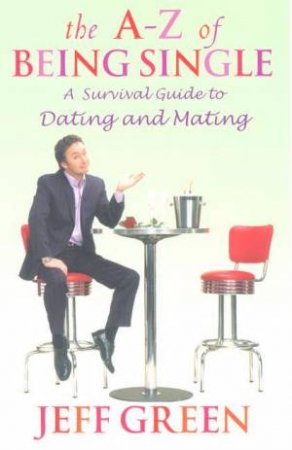 The A-Z Of Being Single: A Survival Guide To Dating And Mating by Jeff Green