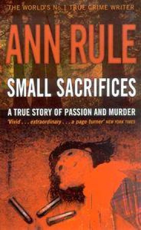 Small Sacrifices: A True Story Of Passion And Murder by Ann Rule