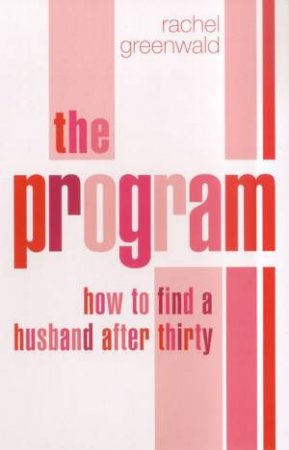 The Program: How To Find A Husband After Thirty by Rachel Greenwald