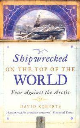 Shipwrecked On The Top Of The World: Four Against The Arctic by David Roberts