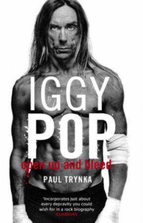 Iggy Pop: Open Up and Bleed by Paul Trynka