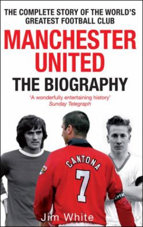 Manchester United: The Biography by Jim White