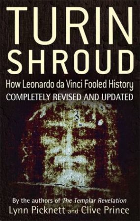 Turin Shroud: How Leonardo Da Vinci Fooled History by Lynn Picknett & Clive Prince