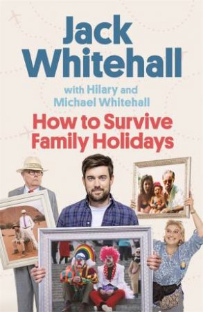 How To Survive Family Holidays by Jack Whitehall & Michael Whitehall & Hilary Whitehall