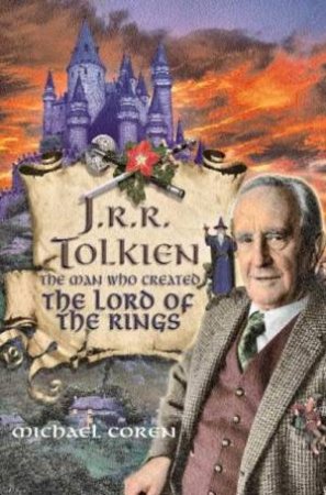 J.R.R. Tolkien: The Man Who Created The Lord Of The Rings by Michael Coren