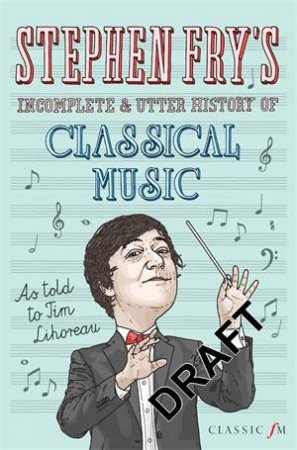 Stephen Fry's Incomplete and Utter History of Classical Music by Stephen Fry & Tim Lihoreau