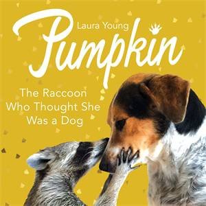 Pumpkin: The Raccoon Who Thought She Was A Dog by Laura Young