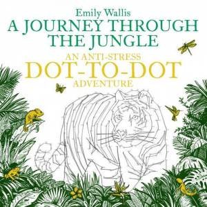 A Journey Through The Jungle: An Anti-Stress Dot-To-Dot Adventure by Emily Wallis