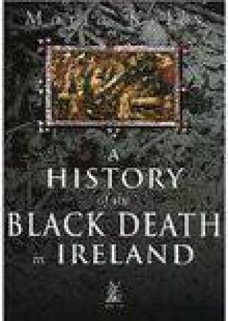 History of the Black Death in Ireland by MARIA KELLY