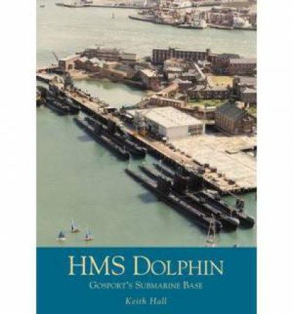 HMS Dolphin: Gosport's Submarine Base by HALL KEITH