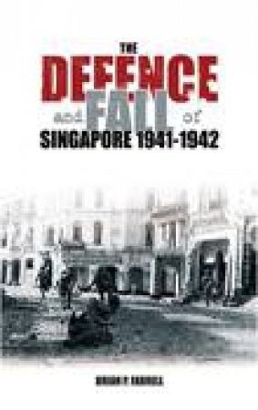 Defence and Fall of Singapore 1941-42 by BRIAN P FARRELL