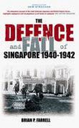 Defence and Fall of Singapore 1940-1942 by BRIAN FARRELL