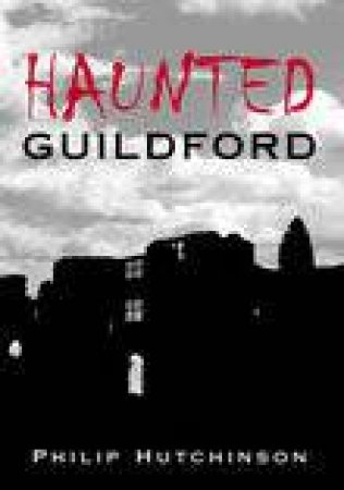 Haunted Guildford by PHILIP HUTCHINSON