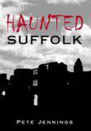 Haunted Suffolk by PETE JENNINGS