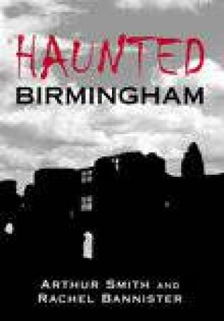 Haunted Birmingham by ARTHUR SMITH