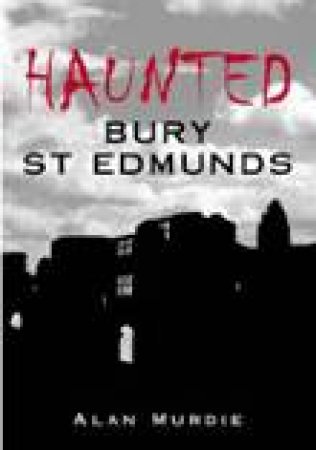 Haunted Bury St Edmunds by ALAN MURDIE