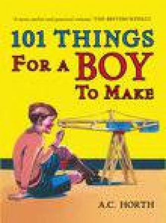 101 Things for a Boy to Make by ARTHUR C HORTH