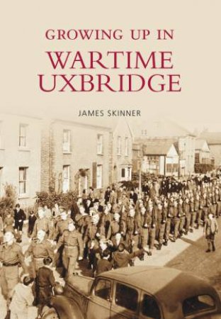 Growing Up in Wartime Uxbridge by STEPHEN SKINNER