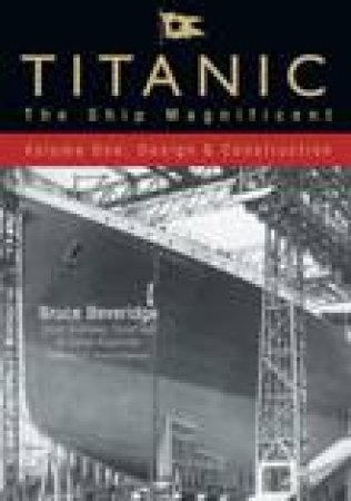 Titanic The Ship Magnificent Volume One: Design & Construction by Bruce Beveridge