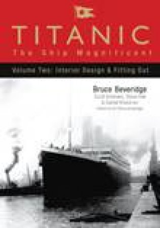 Titanic The Ship Magnificent Volume Two: Interior Design & Fitting Out by Bruce Beveridge
