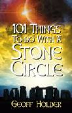 101 Things to do with a Stone Circle by Geoff Holder