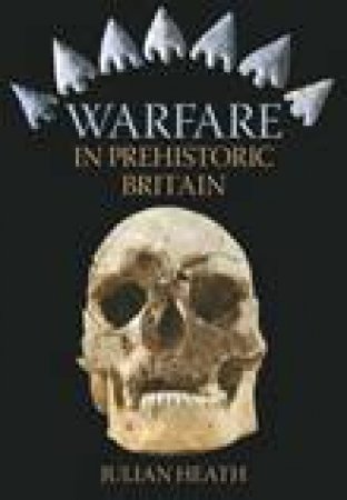 Warfare In Prehistoric Britain by JULIAN HEATH