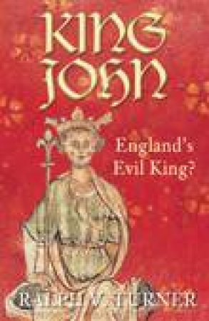 King John: England's Evil King? by Ralph V Turner