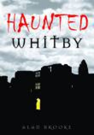 Haunted Whitby by ALAN BROOKE