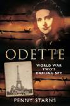 Odette: World War Two's Darling Spy by Penny Starns