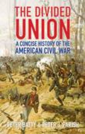 Divided Union: A Concise History of the American Civil War by Peter Batty & Peter J Parish