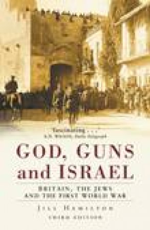 God, Guns and Israel: Britain, the First World War and the Jews in the Holy City by Jill Hamilton