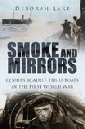 Smoke and Mirrors: Q-Ships Against the U-Boats in the First World War by Deborah Lake