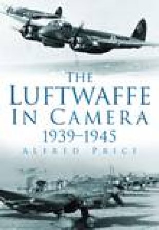 Luftwaffe in Camera: 1939-1945 by Alfred Price