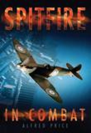 Spitfire in Combat by Alfred Price