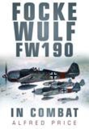 Focke-Wulf: FW 190 in Combat by Alfred Price