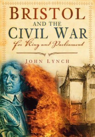 Bristol and the Civil War: For King and Parliament by John Lynch