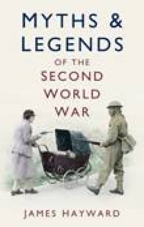 Myths and Legends of the Second World War by James Hayward