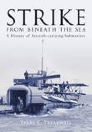 Strike from Beneath the Sea: A History of Aircraft-carrying Submarines by Terry C Treadwell