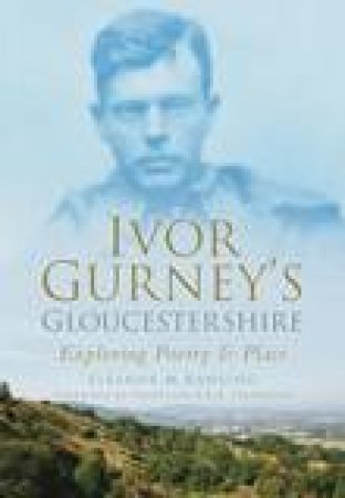 Ivor Gurney's Gloucestershire: Exploring Poetry and Place by ELEANOR M RAWLING