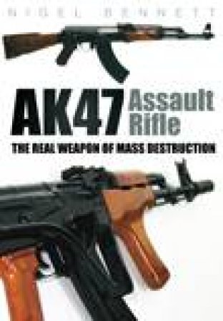 AK47 Assault Rifle: The Real Weapon of Mass Destruction by Nigel Bennett