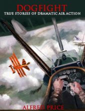 Dogfight True Stories of Dramatic Air Action