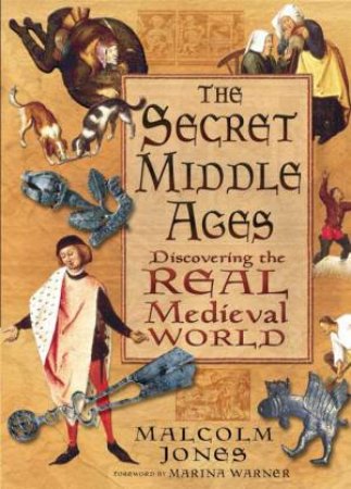 Secret Middle Ages: Discovering the Real Medieval World by Malcolm Jones
