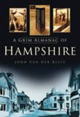 Grim Almanac of Hampshire by JOHN VAN DER KISTE